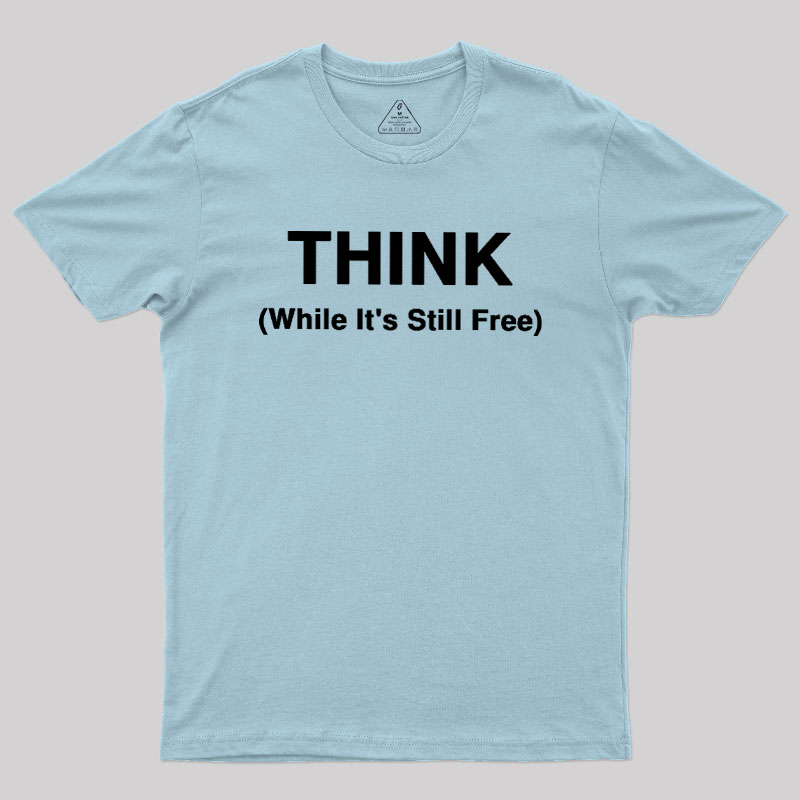 Think While It's Still Free Geek T-Shirt