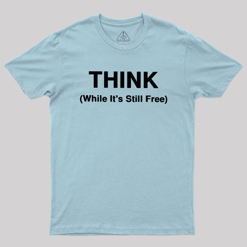 Think While It's Still Free Geek T-Shirt