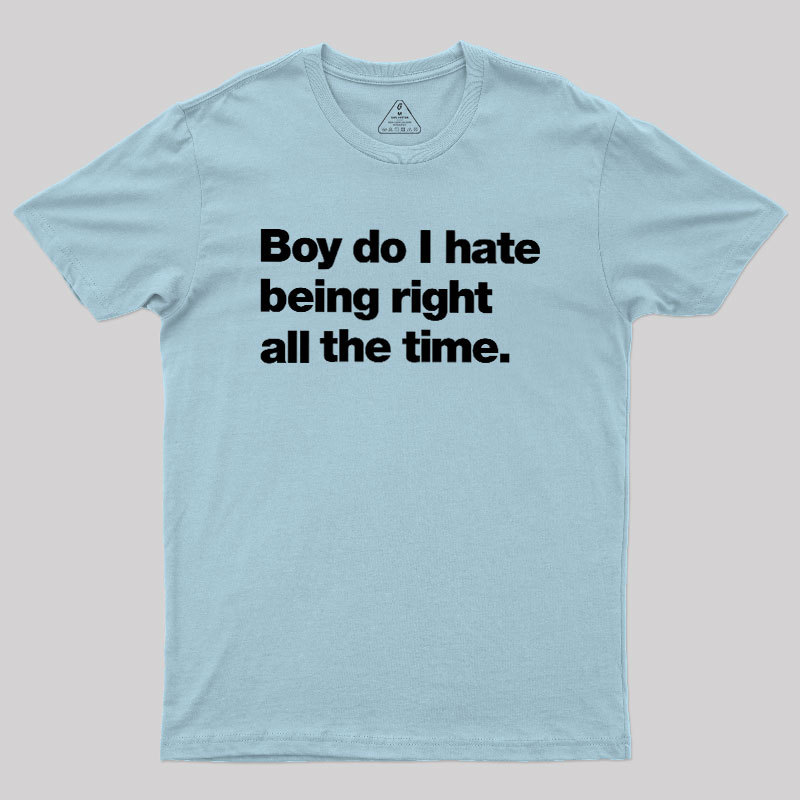 Boy Do I Hate Being Right All The Time Geek T-Shirt