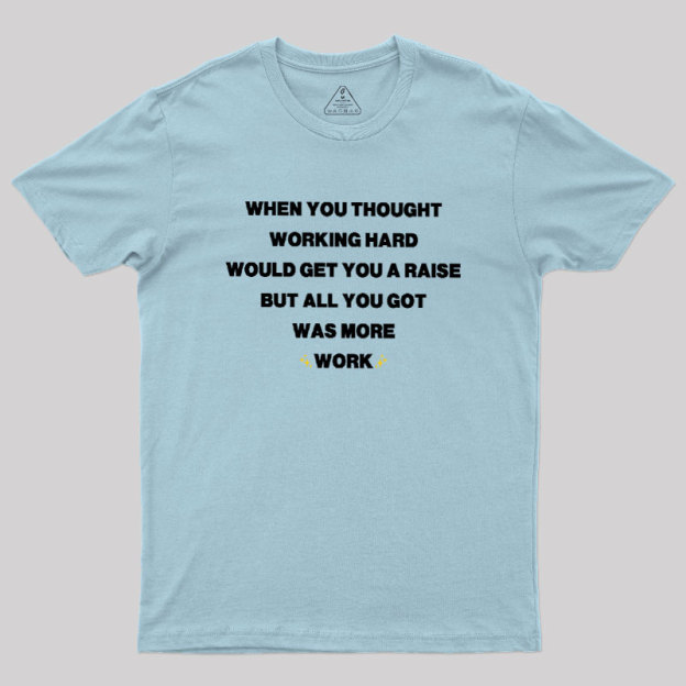 All You Got Was More Work Geek T-Shirt