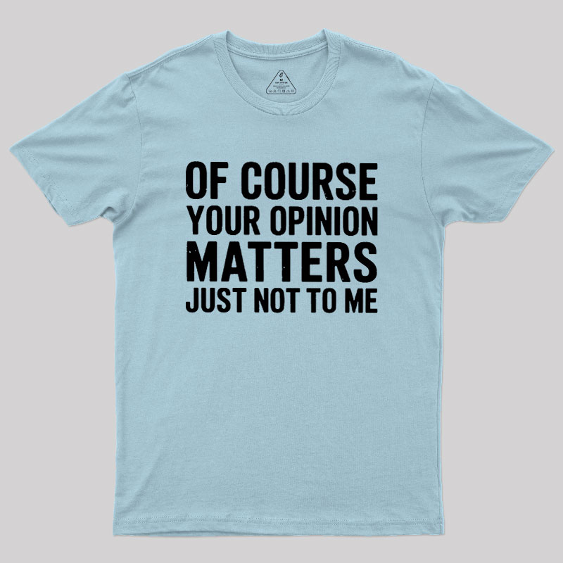 Of Course Your Opinion Matters Geek T-Shirt