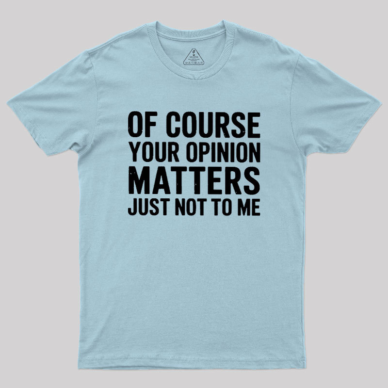 Of Course Your Opinion Matters Geek T-Shirt