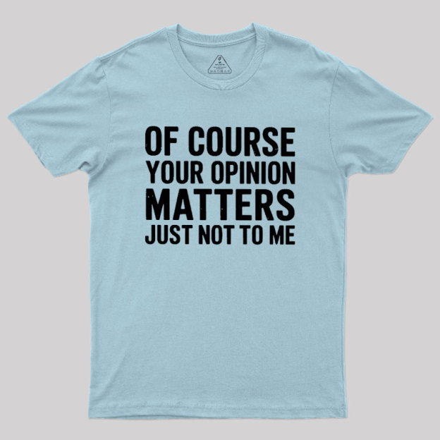 Of Course Your Opinion Matters Geek T-Shirt