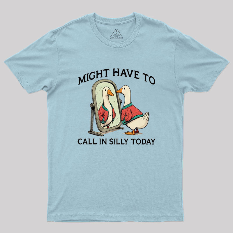 Might Have To Call In Silly Today Geek T-Shirt