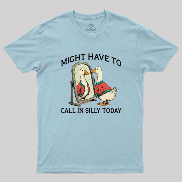 Might Have To Call In Silly Today Geek T-Shirt