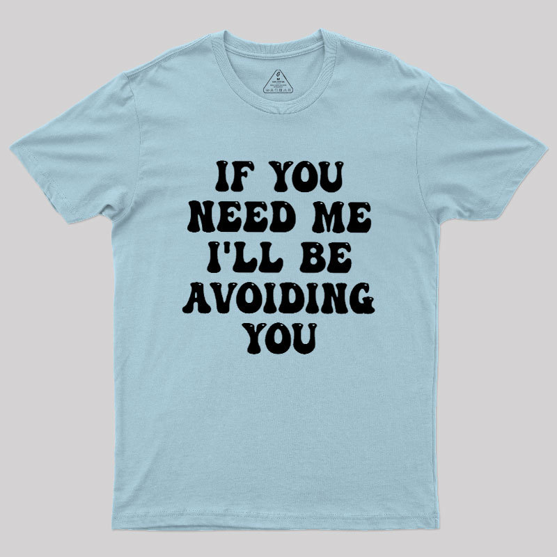 If You Need Me I'll Be Avoiding You Geek T-Shirt