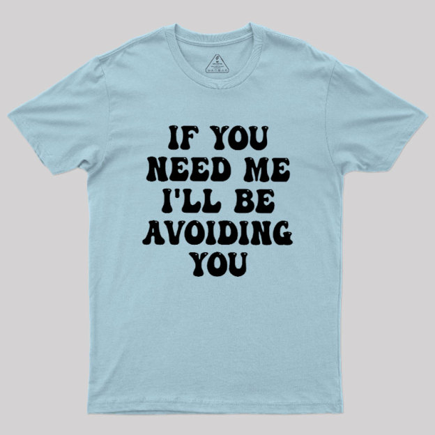 If You Need Me I'll Be Avoiding You Geek T-Shirt
