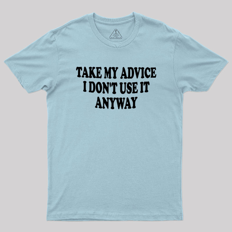 Take My Advice I Dont Use It Anyway Geek T-Shirt