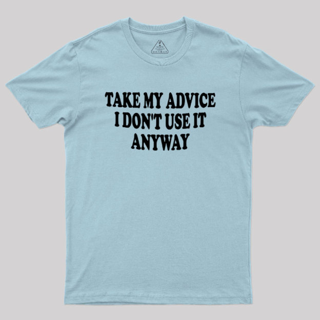 Take My Advice I Dont Use It Anyway Geek T-Shirt