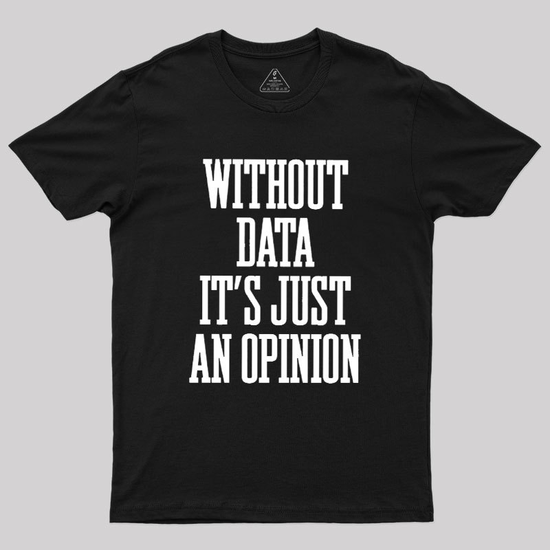 Without Data Its Just An Opinion Geek T-Shirt