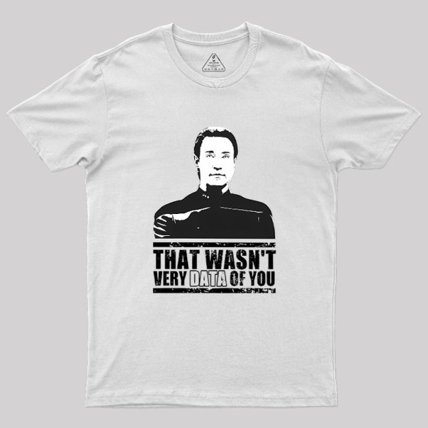 That Wasn't Very Data Of You Geek T-Shirt