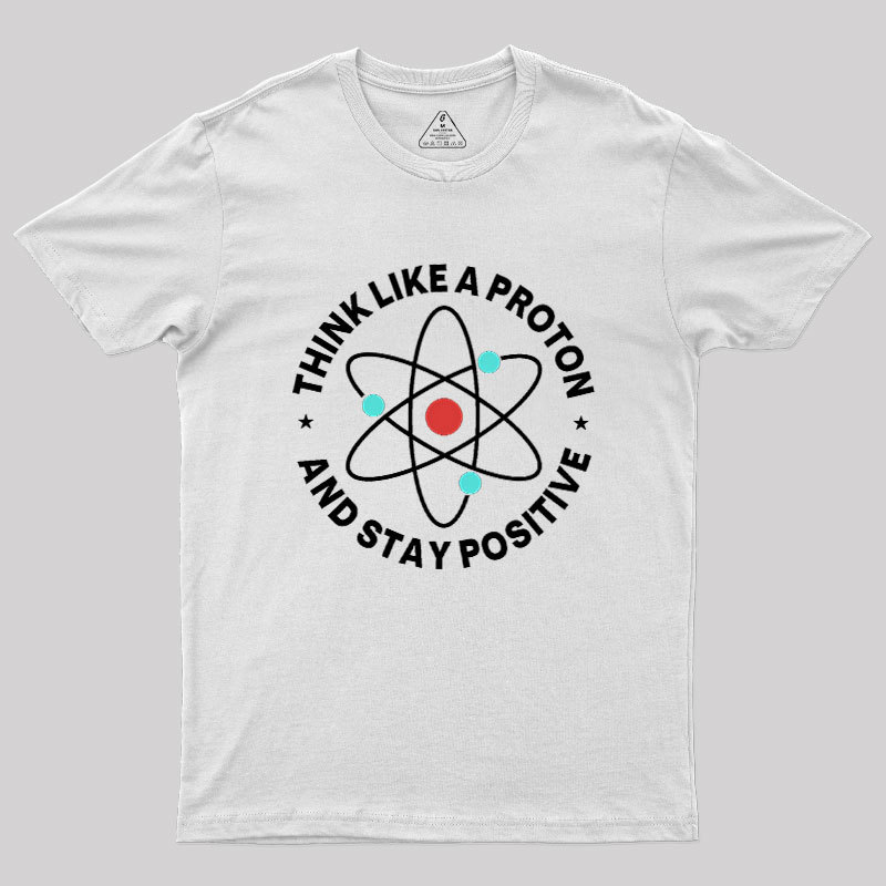 Think Like A Proton And Stay Positive Geek T-Shirt