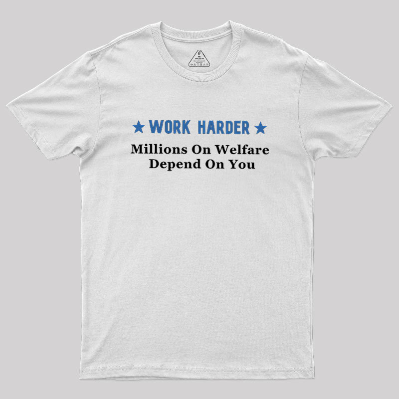Work Harder Millions On Welfare Depend On You Geek T-Shirt