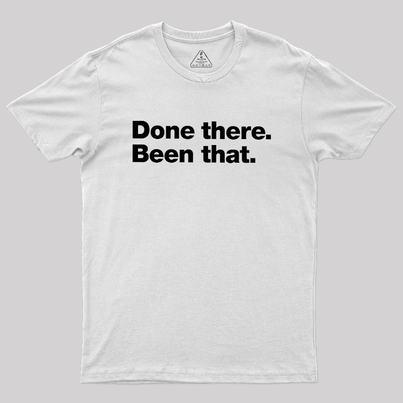 Done there. Been that. Geek T-Shirt