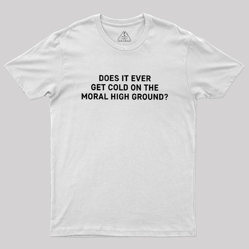 Does It Ever Get Cold On The Moral High Ground Geek T-Shirt