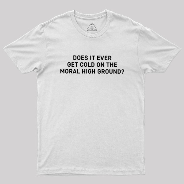 Does It Ever Get Cold On The Moral High Ground Geek T-Shirt