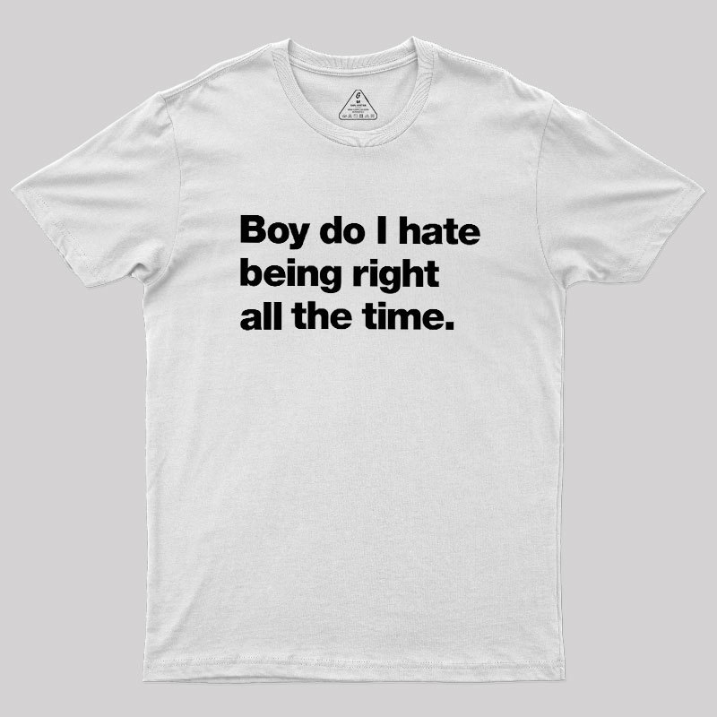 Boy Do I Hate Being Right All The Time Geek T-Shirt
