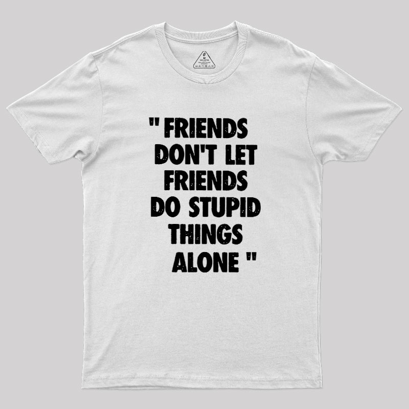 Friends Don't Let Friends Do Stupid Things Alone Geek T-Shirt