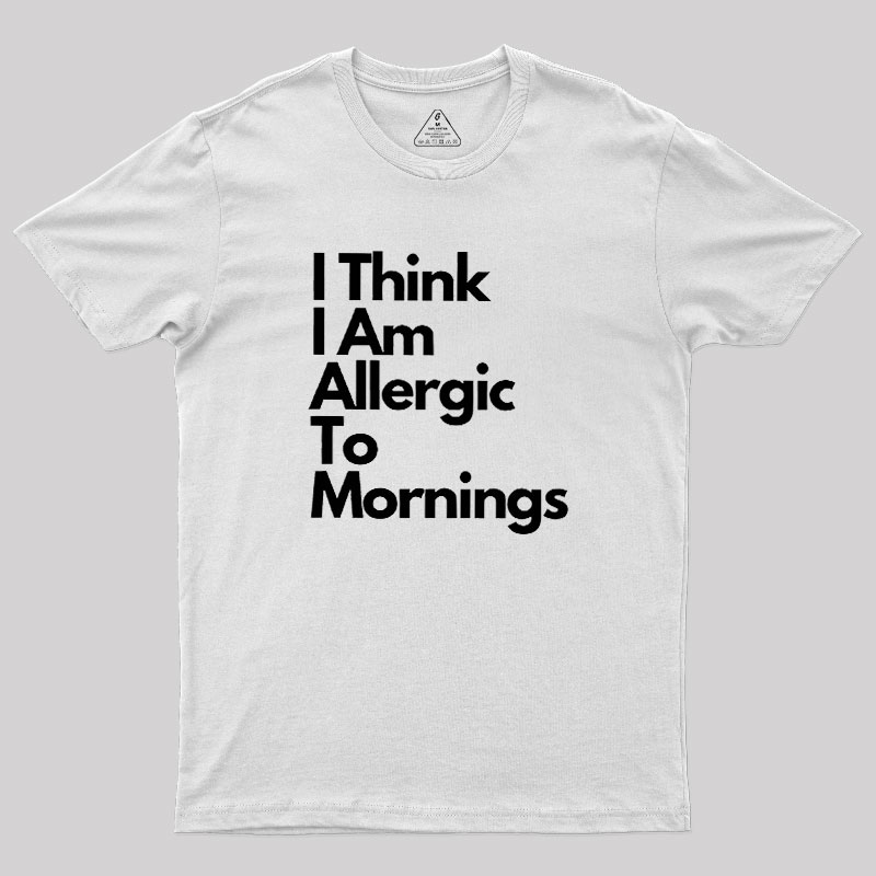 I Think I Am Allergic To Mornings Geek T-Shirt