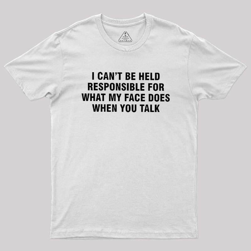 I Can't Be Held Responsible For What My Face Does When You Talk Geek T-Shirt