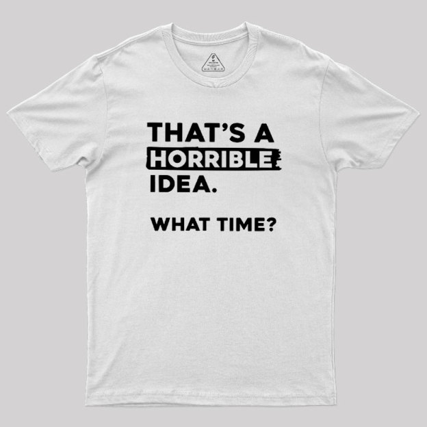 That's a Horrible Idea What Time Geek T-Shirt
