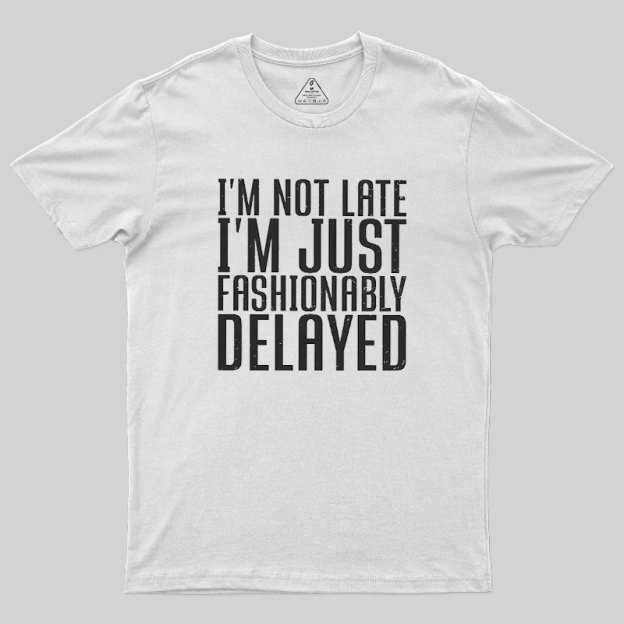 I'm Not Late, I'm Just Fashionably Delayed Geek T-Shirt