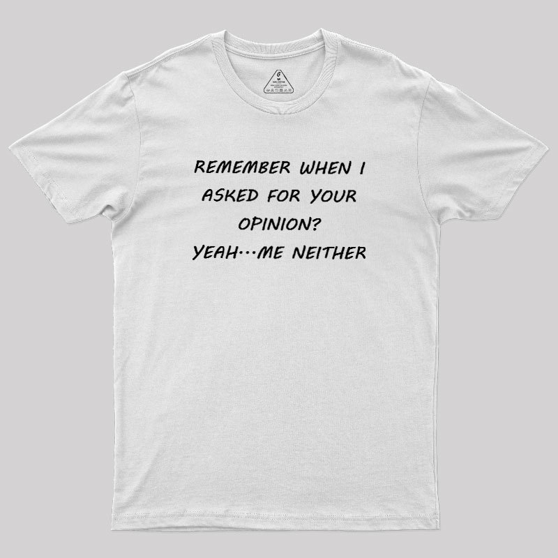 Remember When I Asked For Your Opinion Geek T-Shirt