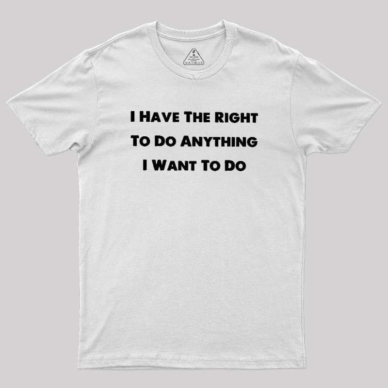 I Have The Right To Do Anything I Want To Do Geek T-Shirt