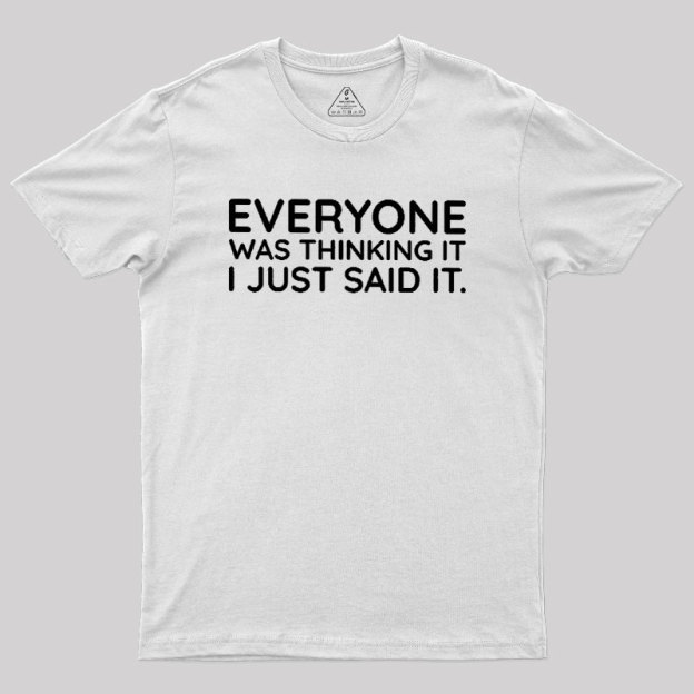 Everyone Was Thinking It I Just Said It Geek T-Shirt