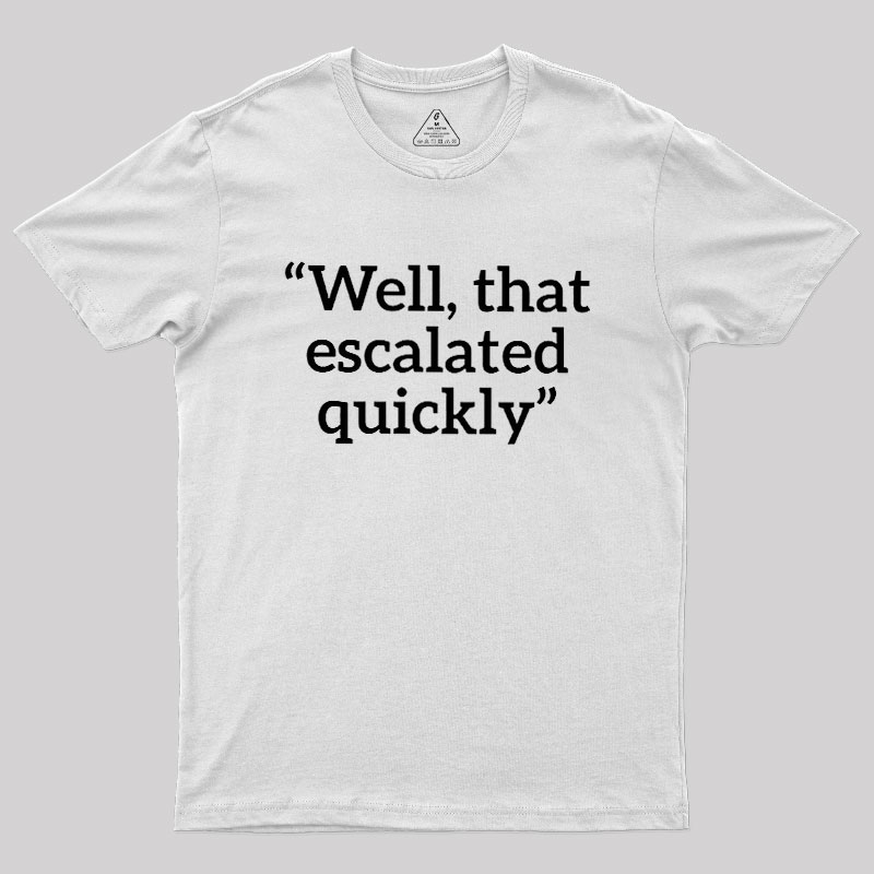 Well, That Escalated Quickly Geek T-Shirt