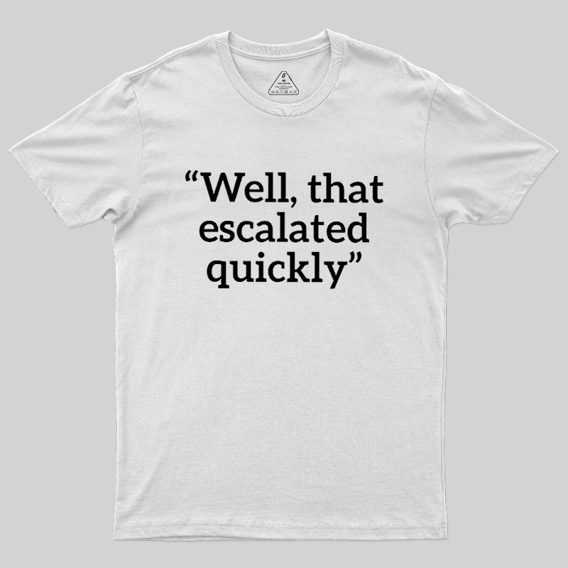 Well, That Escalated Quickly Geek T-Shirt