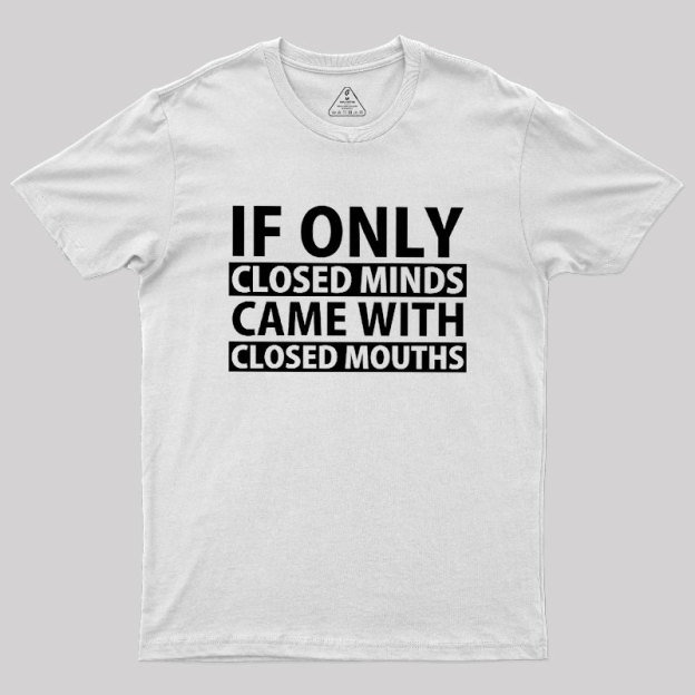 If Only Closed Minds Came With Closed Mouths Geek T-Shirt