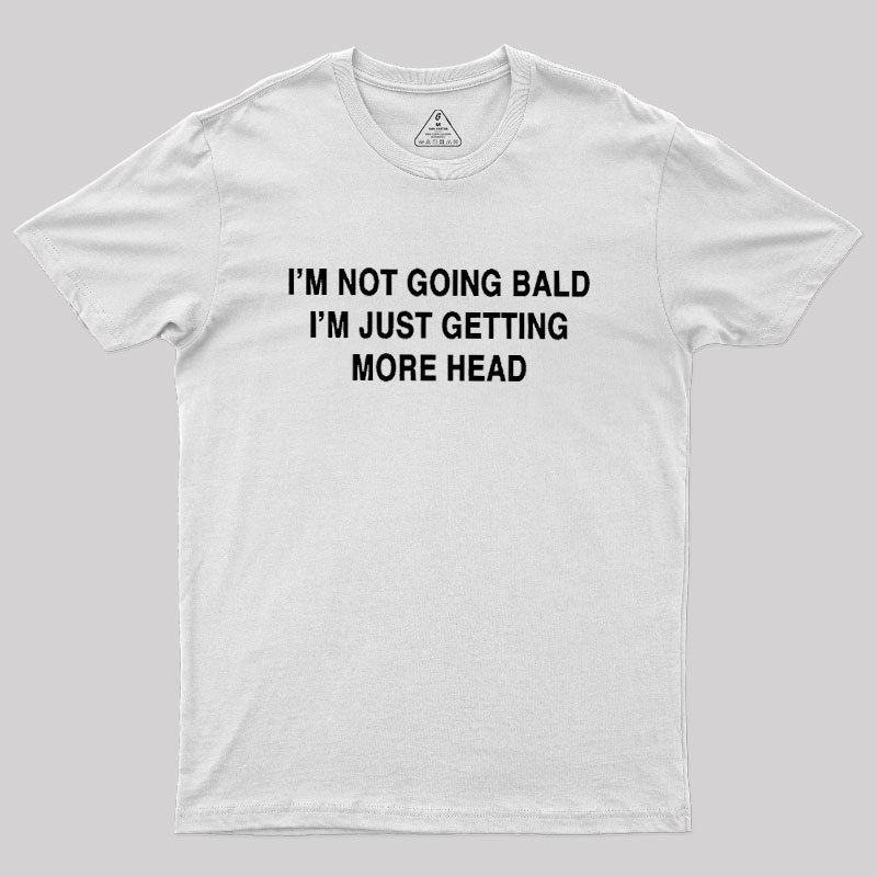 I'M NOT GOING BALD I'M JUST GETTING MORE HEAD Geek T-Shirt