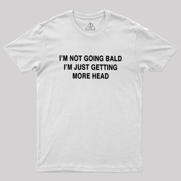 I'M NOT GOING BALD I'M JUST GETTING MORE HEAD Geek T-Shirt