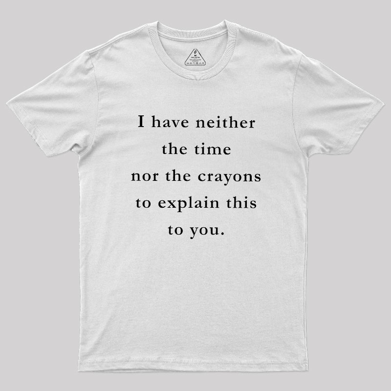 I Have Neither The Time Nor The Crayons To Explain This To You Geek T-Shirt