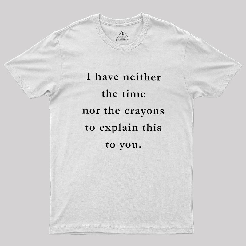 I Have Neither The Time Nor The Crayons To Explain This To You Geek T-Shirt