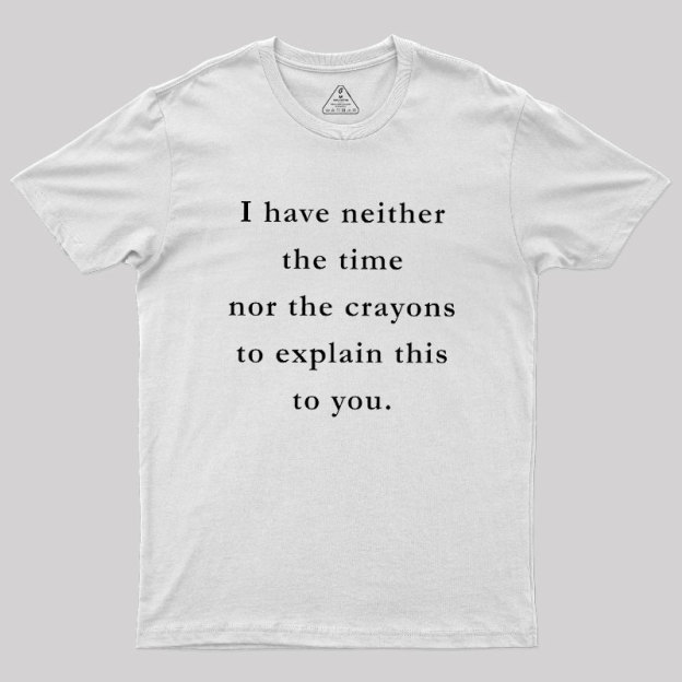 I Have Neither The Time Nor The Crayons To Explain This To You Geek T-Shirt