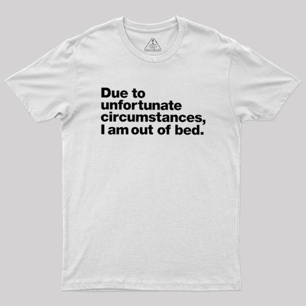Due To Unfortunate Circumstances I Am Out Of Bed Geek T-Shirt