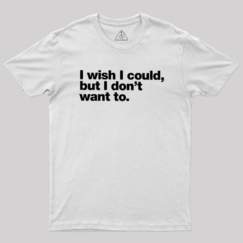 I Wish I Could But I Don't Want To Geek T-Shirt