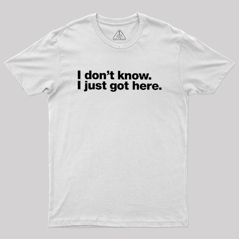 I Don't Know I Just Got Here Geek T-Shirt