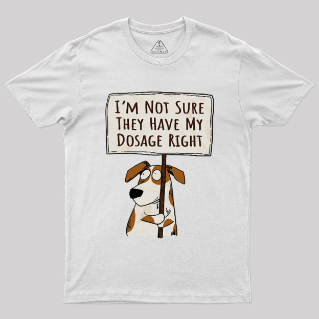 I��m Not Sure They Have My Dosage Right Geek T-Shirt