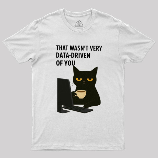 That Wasn't Very Data Driven Of You Geek T-Shirt