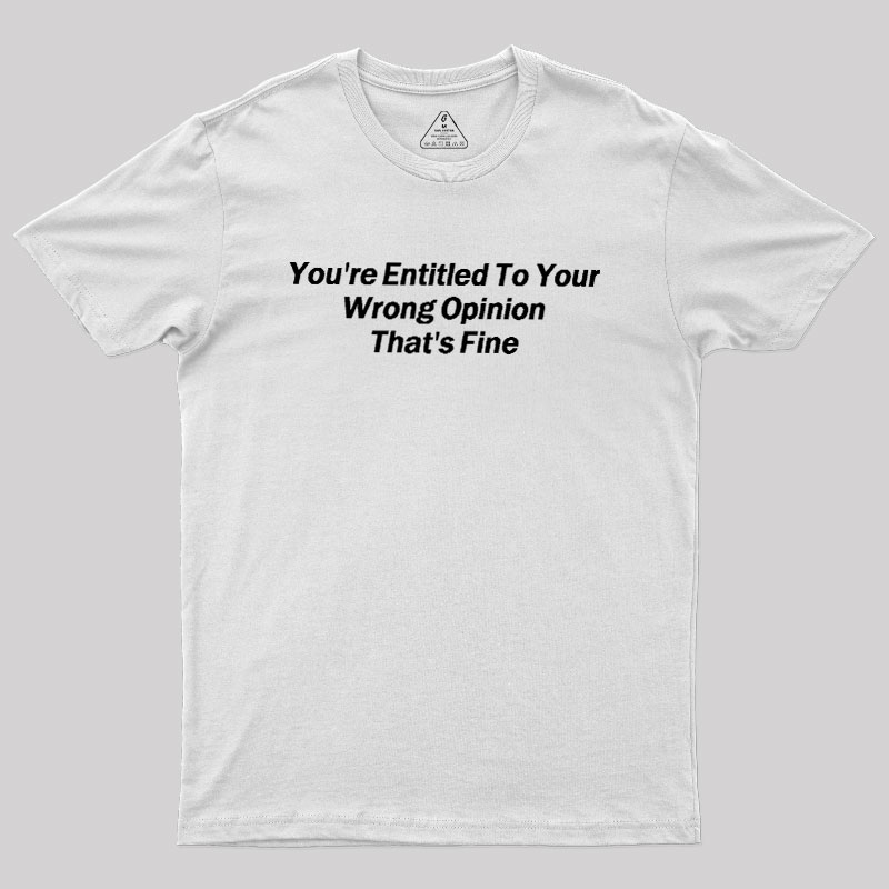 You're Entitled To Your Wrong Opinion Geek T-Shirt
