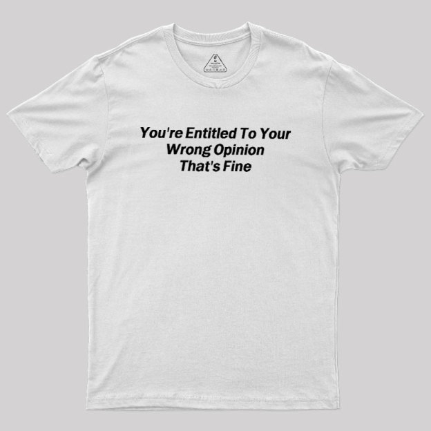 You're Entitled To Your Wrong Opinion Geek T-Shirt