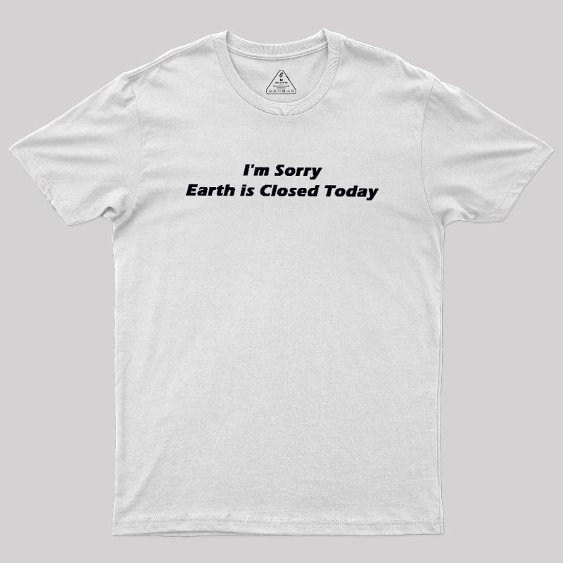 I'm Sorry, Earth is Closed Today Geek T-Shirt