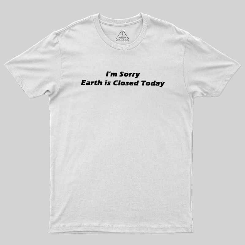 I'm Sorry, Earth is Closed Today Geek T-Shirt