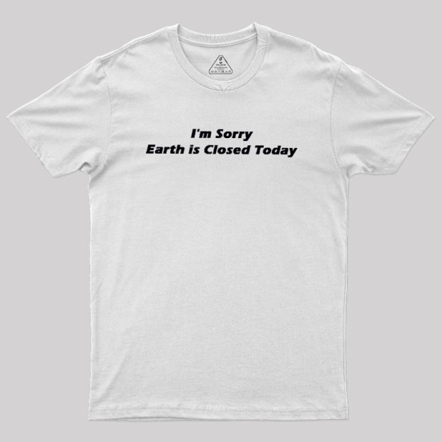I'm Sorry, Earth is Closed Today Geek T-Shirt