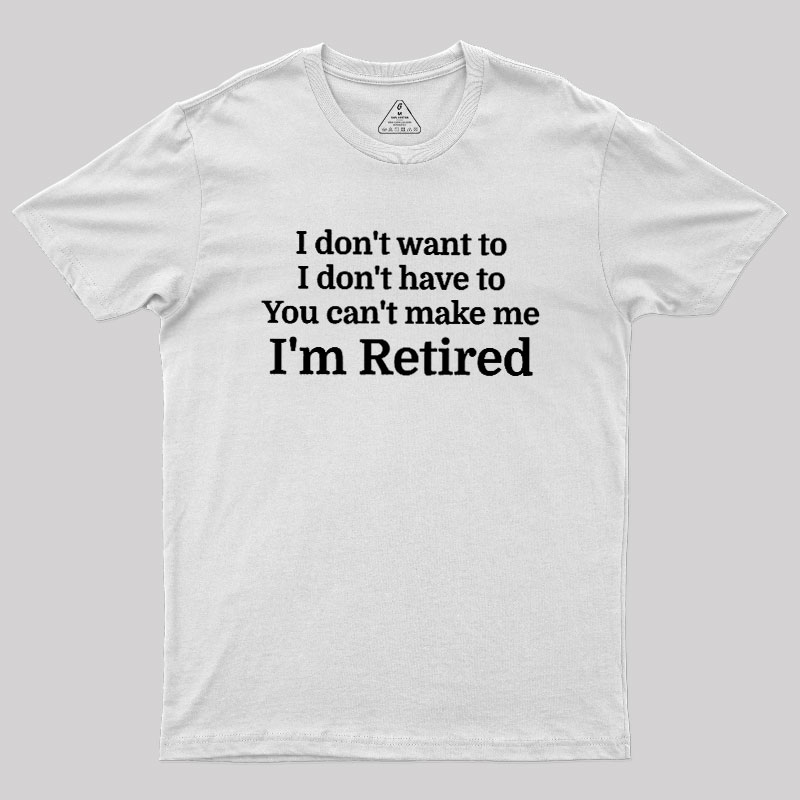 I Don't Want To I Don't Have To You Can't Make Me Geek T-Shirt