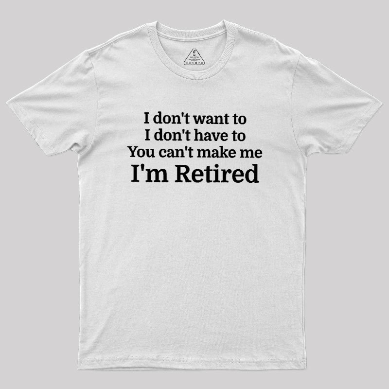 I Don't Want To I Don't Have To You Can't Make Me Geek T-Shirt