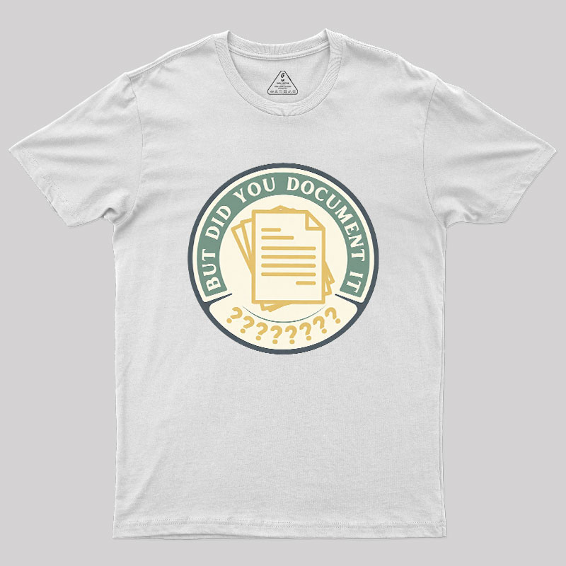 But Did You Document It Geek T-Shirt